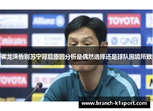崔龙洙告别苏宁背后原因分析是偶然选择还是球队困境所致