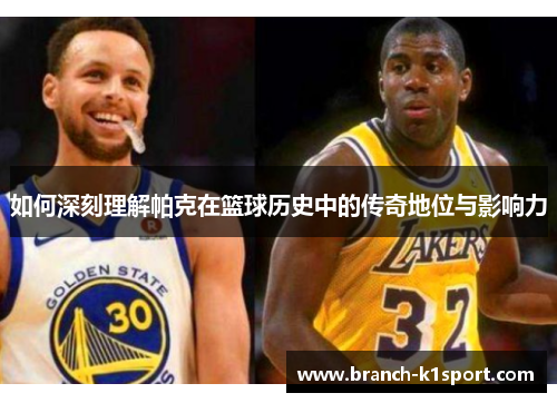 如何深刻理解帕克在篮球历史中的传奇地位与影响力