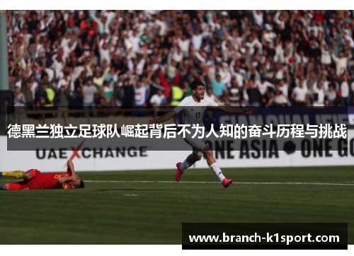 德黑兰独立足球队崛起背后不为人知的奋斗历程与挑战 德黑兰独立足球队崛起背后不为人知的奋斗历程与挑战