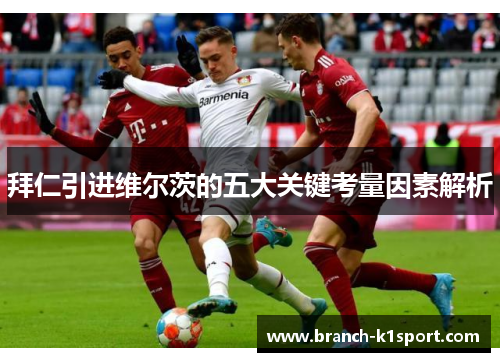 拜仁引进维尔茨的五大关键考量因素解析 拜仁引进维尔茨的五大关键考量因素解析