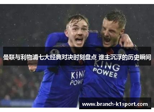 曼联与利物浦七大经典对决时刻盘点 谁主沉浮的历史瞬间