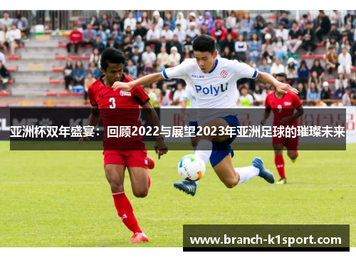 亚洲杯双年盛宴:回顾2022与展望2023年亚洲足球的璀璨未来 亚洲杯双年盛宴:回顾2022与展望2023年亚洲足球的璀璨未来