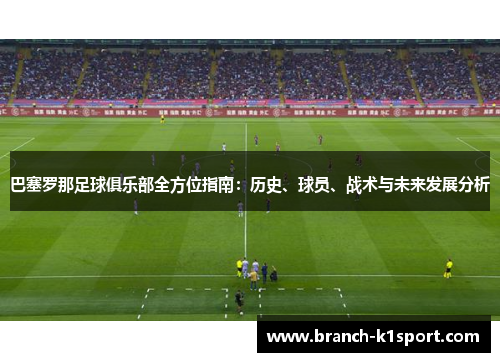 巴塞罗那足球俱乐部全方位指南:历史、球员、战术与未来发展分析 巴塞罗那足球俱乐部全方位指南:历史、球员、战术与未来发展分析