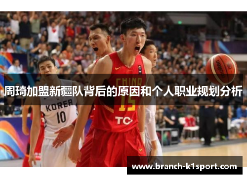 周琦加盟新疆队背后的原因和个人职业规划分析