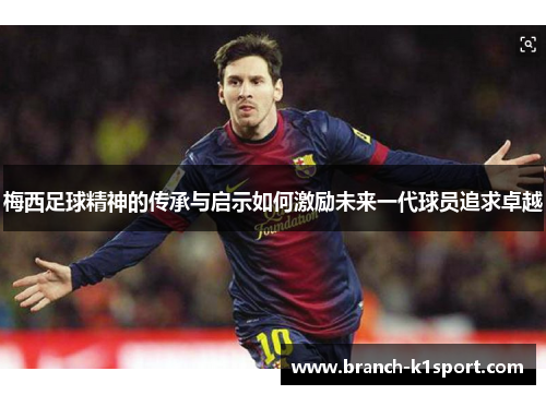 梅西足球精神的传承与启示如何激励未来一代球员追求卓越