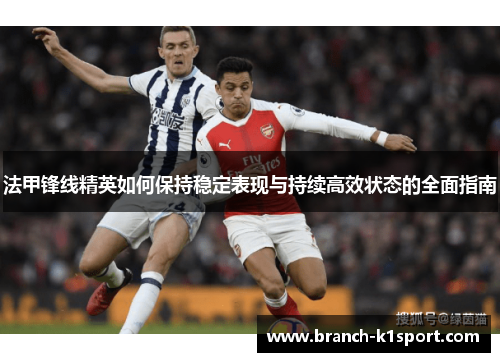 法甲锋线精英如何保持稳定表现与持续高效状态的全面指南 法甲锋线精英如何保持稳定表现与持续高效状态的全面指南