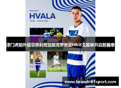 津门虎前外援菲奥利奇加盟克罗地亚HNK戈里察开启新篇章 津门虎前外援菲奥利奇加盟克罗地亚HNK戈里察开启新篇章