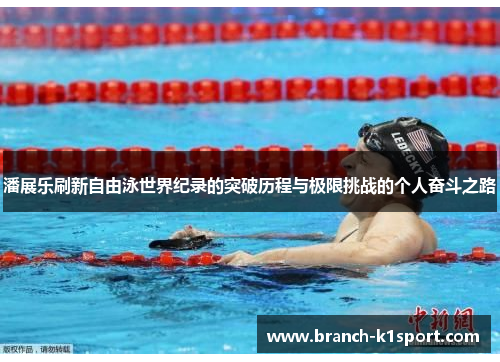 潘展乐刷新自由泳世界纪录的突破历程与极限挑战的个人奋斗之路