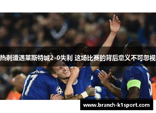 热刺遭遇莱斯特城2-0失利 这场比赛的背后意义不可忽视