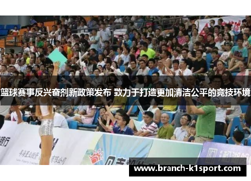 篮球赛事反兴奋剂新政策发布 致力于打造更加清洁公平的竞技环境 篮球赛事反兴奋剂新政策发布 致力于打造更加清洁公平的竞技环境