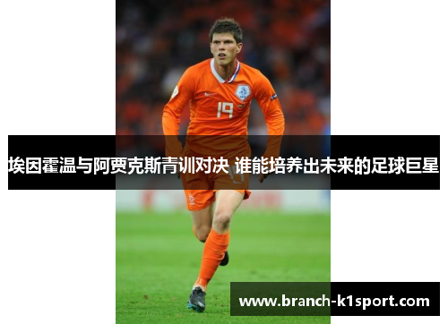 埃因霍温与阿贾克斯青训对决 谁能培养出未来的足球巨星