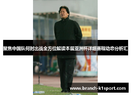 聚焦中国队何时出战全方位解读本届亚洲杯详细赛程动态分析汇