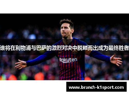 谁将在利物浦与巴萨的激烈对决中脱颖而出成为最终胜者