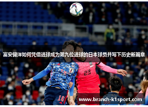 富安健洋如何凭借进球成为第九位进球的日本球员并写下历史新篇章