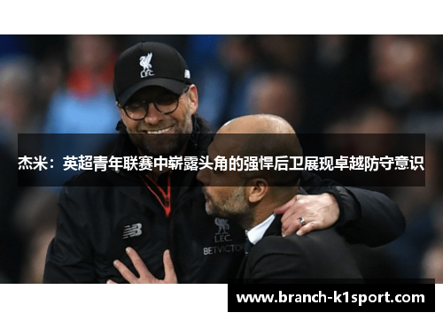 杰米：英超青年联赛中崭露头角的强悍后卫展现卓越防守意识