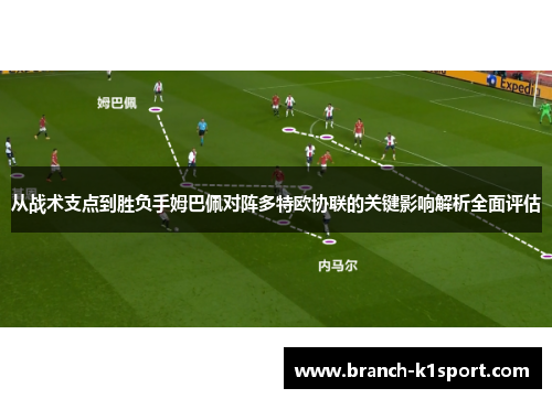 从战术支点到胜负手姆巴佩对阵多特欧协联的关键影响解析全面评估
