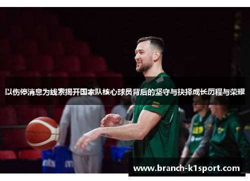 以伤停消息为线索揭开国家队核心球员背后的坚守与抉择成长历程与荣耀