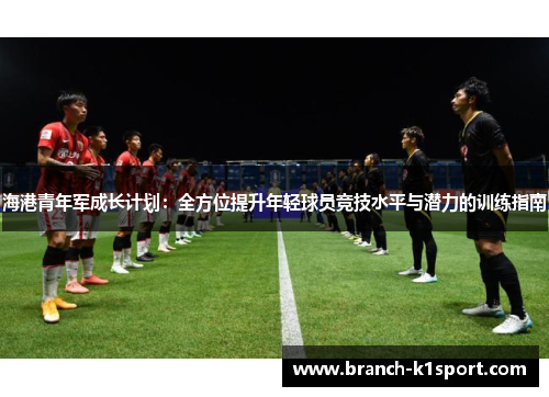 海港青年军成长计划:全方位提升年轻球员竞技水平与潜力的训练指南 海港青年军成长计划:全方位提升年轻球员竞技水平与潜力的训练指南
