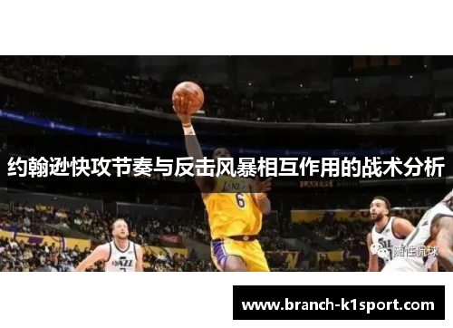约翰逊快攻节奏与反击风暴相互作用的战术分析 约翰逊快攻节奏与反击风暴相互作用的战术分析