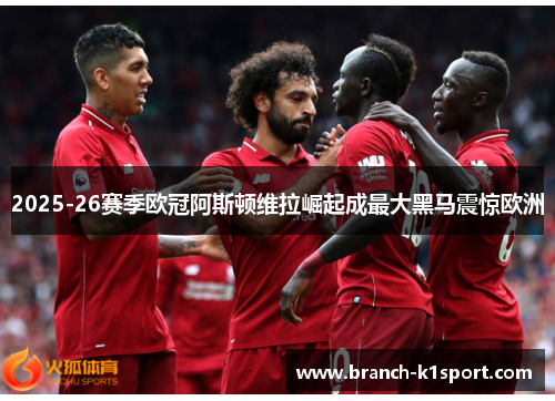 2025-26赛季欧冠阿斯顿维拉崛起成最大黑马震惊欧洲 2025-26赛季欧冠阿斯顿维拉崛起成最大黑马震惊欧洲