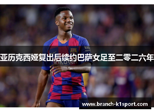 亚历克西娅复出后续约巴萨女足至二零二六年