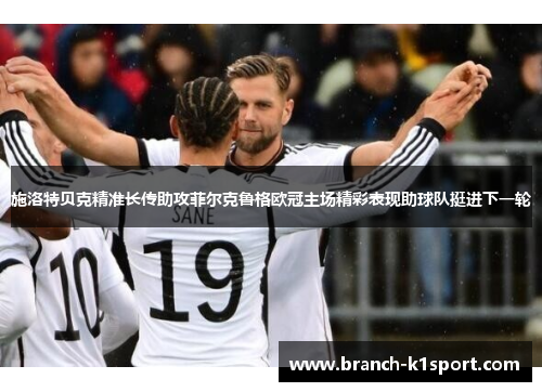 施洛特贝克精准长传助攻菲尔克鲁格欧冠主场精彩表现助球队挺进下一轮