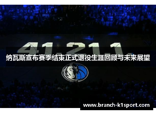 纳瓦斯宣布赛季结束正式退役生涯回顾与未来展望 纳瓦斯宣布赛季结束正式退役生涯回顾与未来展望