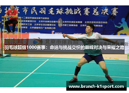 羽毛球超级1000赛事:命运与挑战交织的巅峰对决与荣耀之路 羽毛球超级1000赛事:命运与挑战交织的巅峰对决与荣耀之路