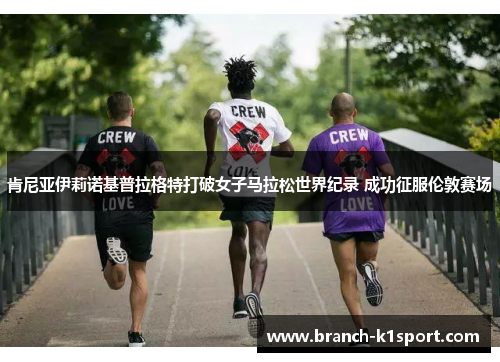 肯尼亚伊莉诺基普拉格特打破女子马拉松世界纪录 成功征服伦敦赛场