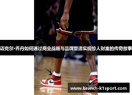 迈克尔·乔丹如何通过商业战略与品牌塑造实现惊人财富的传奇故事