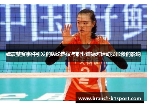 魏震禁赛事件引发的舆论热议与职业道德对运动员形象的影响 魏震禁赛事件引发的舆论热议与职业道德对运动员形象的影响