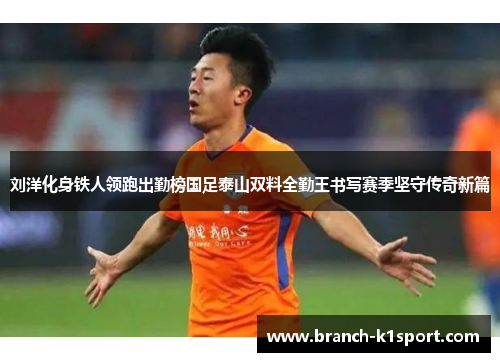 刘洋化身铁人领跑出勤榜国足泰山双料全勤王书写赛季坚守传奇新篇 刘洋化身铁人领跑出勤榜国足泰山双料全勤王书写赛季坚守传奇新篇